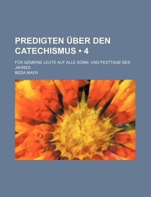 Predigten ber Den Catechismus (4 ); Fr Gemeine Leute Auf Alle Sonn- und Festtage des Jahres