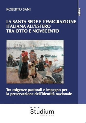 La Santa Sede e l'emigrazione italiana all'estero tra otto e novecento Tra esigenze pastorali e impegno per la preservazione dell'identità nazionale