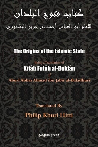 The Origins of the Islamic State Being a Translation from the Arabic Accompanied with Annotations, Geographic and Historic Notes of the Kitâb Futûḥ Al-buldân of Al-Imâm Abu-l ʻAbbâs Aḥmad Ibn-Jâbir Al-Balâdhuri