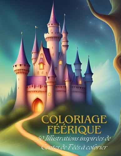 Coloriage Féérique : 50 illustrations inspirées des Contes de Féés à colorier: Coloriage Adulte dans un Univers de Magie et de Féérie (French Edition)