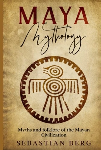 Maya Mythology: Myths and Folklore of the Mayan Civilization