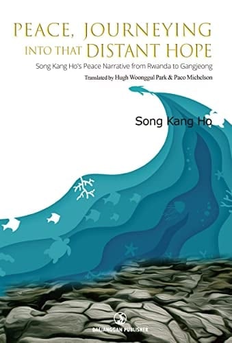 Peace, Journeying Into that Distant Hope Song Kang Ho's Peace Narrative from Rwanda to Gangjeong