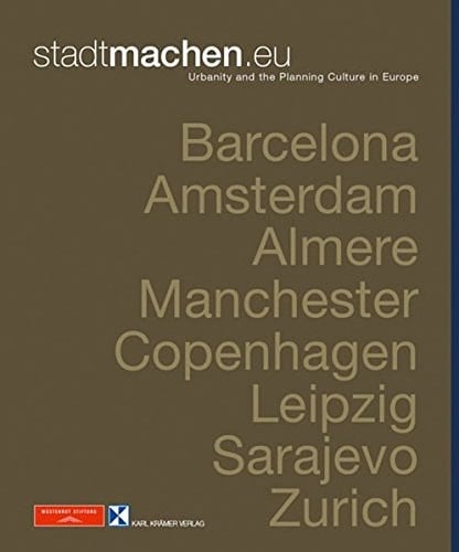 Stadtmachen.eu Urbanity and the Planning Culture in Europe ; Barcelona, Amsterdam, Almere, Manchester, Kopenhagen, Leipzig, Sarajevo, Zürich