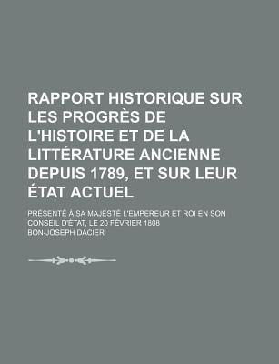 Rapport Historique Sur les Progrs de l'Histoire et de la Littrature Ancienne Depuis 1789, et Sur Leur tat Actuel; Prsent a Sa Majest L'Empereur