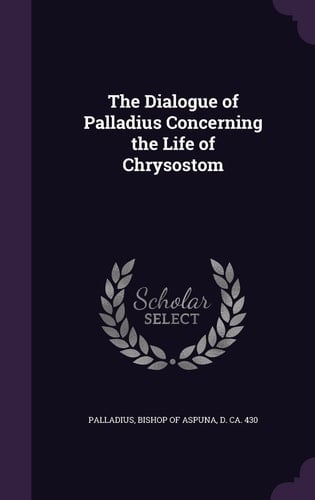 The Dialogue of Palladius Concerning the Life of Chrysostom