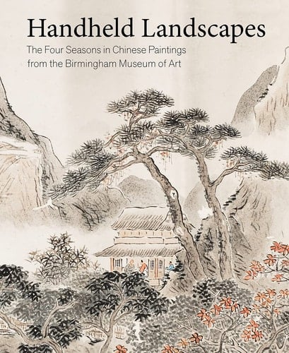 Handheld Landscapes The Four Seasons in Chinese Paintings from the Birmingham Museum of Art