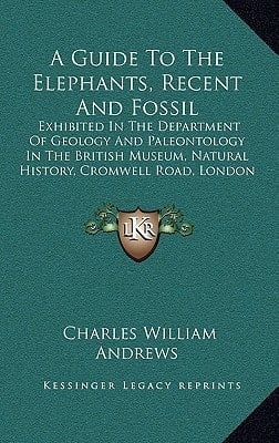 A Guide to the Elephants, Recent and Fossil: Exhibited in the Department of Geology and Paleontology in the British Museum, Natural History, Cromwel