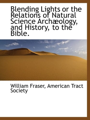 Blending Lights or the Relations of Natural Science Archæology, and History, to the Bible.