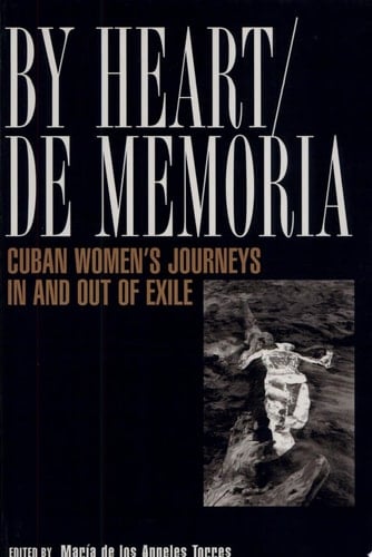 By Heart/de Memoria Cuban Women's Journeys in and Out of Exile