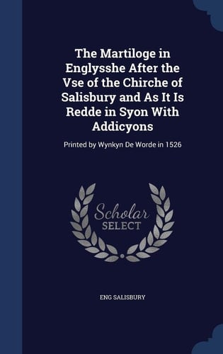 The Martiloge in Englysshe After the Vse of the Chirche of Salisbury and As It Is Redde in Syon With Addicyons Printed by Wynkyn De Worde in 1526