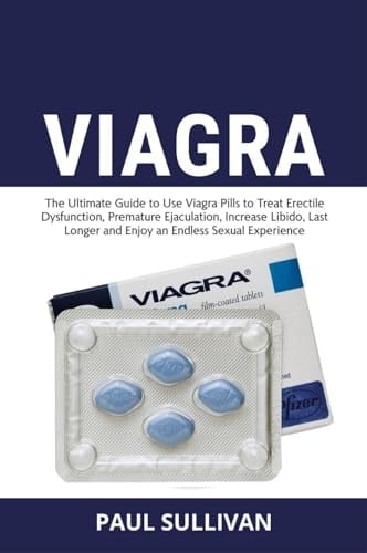 Viagra. The Ultimate Guide to Use Viagra Pills to Cure Erectile Dysfunction, Premature Ejaculation, Increase Libido, Last Longer and Enjoy an Endless Sexual Experience
