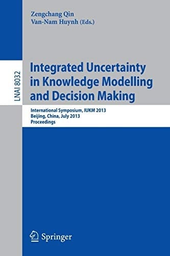 Integrated Uncertainty in Knowledge Modelling and Decision Making International Symposium, IUKM 2013, Beijing, China, July 12-14, 2013, Proceedings