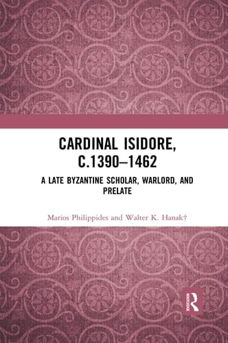 Cardinal Isidore (c.1390-1462) A Late Byzantine Scholar, Warlord, and Prelate