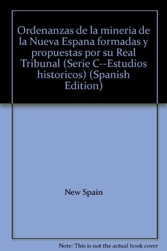 Ordenanzas de la minería de la Nueva España formadas y propuestas por su Real Tribunal (Serie C--Estudios históricos) (Spanish Edition)