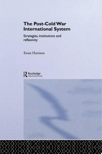 The Post-Cold War International System Strategies, Institutions and Reflexivity