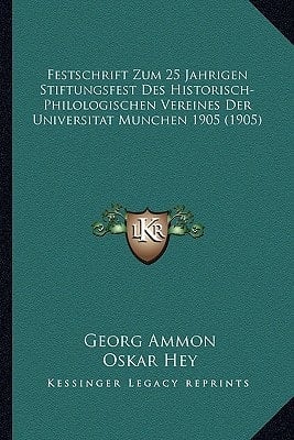 Festschrift Zum 25 Jahrigen Stiftungsfest Des Historisch-Philologischen Vereines Der Universitat Munchen 1905 (1905) (German Edition)
