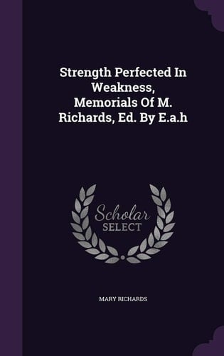 Strength Perfected In Weakness, Memorials Of M. Richards, Ed. By E.a.h