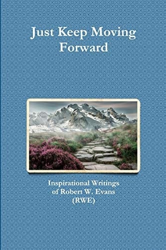 Just Keep Moving Forward Inspirational Writings of Robert W. Evans (RWE)