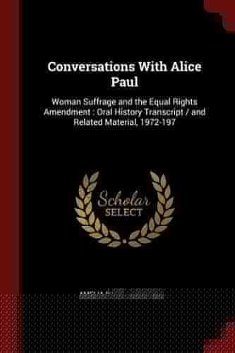 Conversations With Alice Paul Woman Suffrage and the Equal Rights Amendment: Oral History Transcript / and Related Material, 1972-197