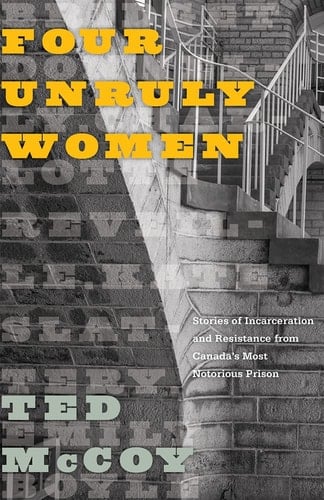 Four Unruly Women Stories of Incarceration and Resistance from Canada's Most Notorious Prison