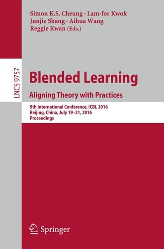 Blended Learning: Aligning Theory with Practices 9th International Conference, ICBL 2016, Beijing, China, July 19-21, 2016, Proceedings