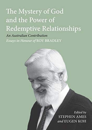 The Mystery of God and the Power of Redemptive Relationships An Australian Contribution - Essays in Honour of Roy Bradley
