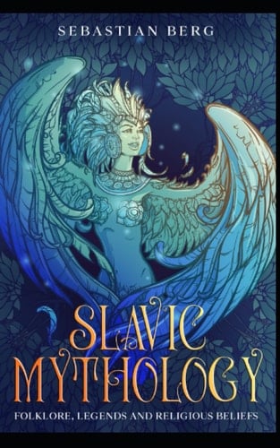 Slavic Mythology: Folklore, Legends and Religious Beliefs