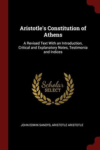 Aristotle's Constitution of Athens A Revised Text With an Introduction, Critical and Explanatory Notes, Testimonia and Indices