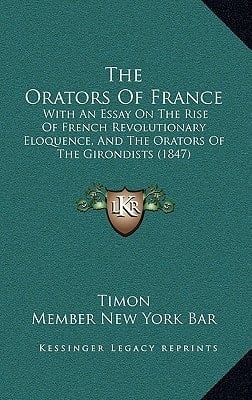 The Orators Of France: With An Essay On The Rise Of French Revolutionary Eloquence, And The Orators Of The Girondists (1847)