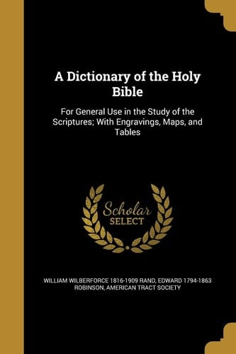 A Dictionary of the Holy Bible For General Use in the Study of the Scriptures; with Engravings, Maps, and Tables