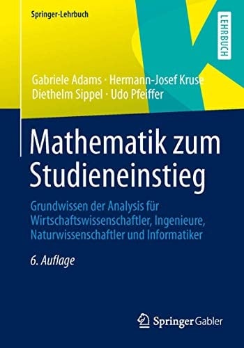 Mathematik zum Studieneinstieg Grundwissen der Analysis für Wirtschaftswissenschaftler, Ingenieure, Naturwissenschaftler und Informatiker