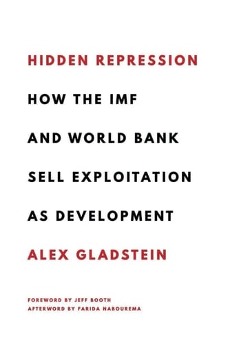 Hidden Repression: How the IMF and World Bank Sell Exploitation as Development (Books by Alex Gladstein)