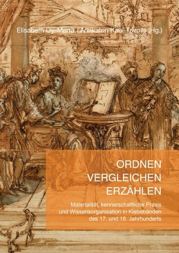 Ordnen - Vergleichen - Erzählen Materialität, kennerschaftliche Praxis und Wissensorganisation in Klebebänden des 17. und 18. Jahrhunderts