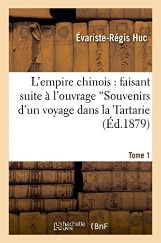 L'Empire Chinois. T. 1: Faisant Suite À l'Ouvrage Intitulé 'Souvenirs d'Un Voyage Dans La Tartarie Et Le Thibet'