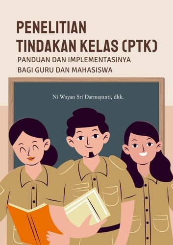 Penelitian Tindakan Kelas (PTK): Panduan dan Implementasinya bagi Guru dan Mahasiswa
