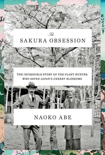 The Sakura Obsession The Incredible Story of the Plant Hunter who Saved Japan's Cherry Blossoms