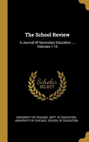 The School Review A Journal Of Secondary Education ..., Volumes 1-10