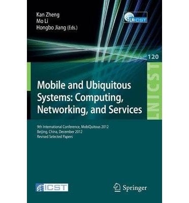 Mobile and Ubiquitous Systems Computing, Networking, and Services: 9th International Conference, Mobiquitous 2012, Beijing, China, December 12-14, 2012. Revised Selected Papers