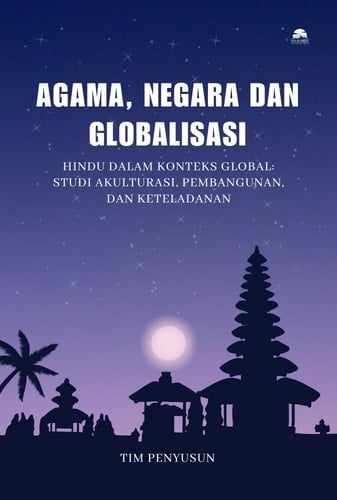Agama, Negara dan Globalisasi - Hindu dalam Konteks Global: Studi Akulturasi, Pembangunan, dan Keteladanan