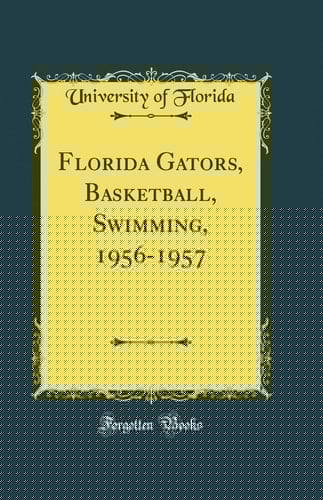 Florida Gators, Basketball, Swimming, 1956-1957 (Classic Reprint)