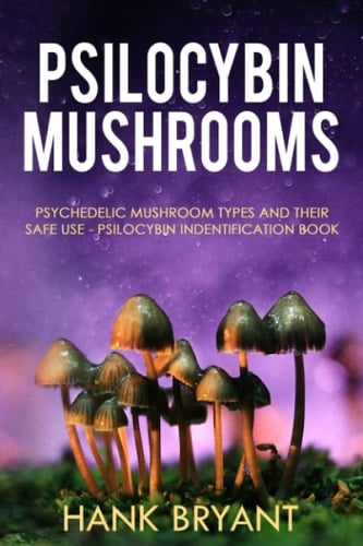 Psilocybin Mushrooms: Psychedelic Mushroom Types and Their Safe Use - Psilocybin Identification Book