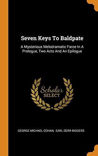 Seven Keys to Baldpate A Mysterious Melodramatic Farce in a Prologue, Two Acts and an Epilogue