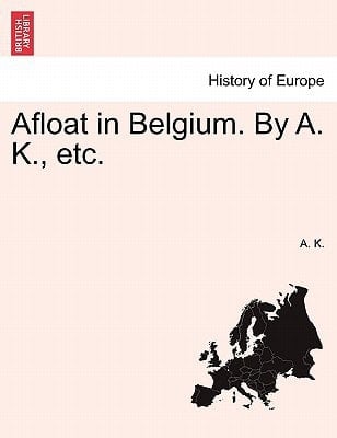 Afloat in Belgium. By A. K., etc.