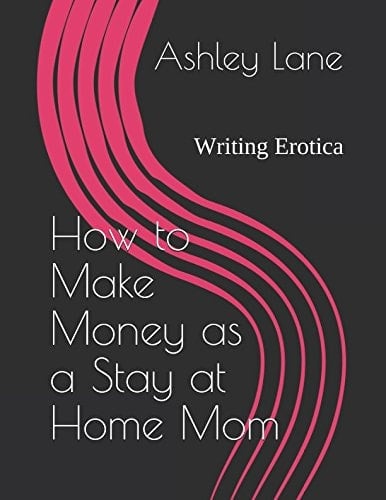 How to Make Money As a Stay at Home Mom Writing Erotica