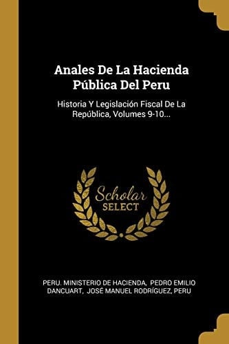 Anales De La Hacienda Pública Del Peru Historia Y Legislación Fiscal De La República, Volumes 9-10...