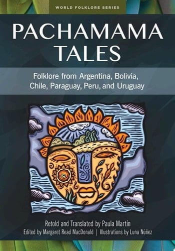 Pachamama Tales Folklore from Argentina, Bolivia, Chile, Paraguay, Peru, and Uruguay