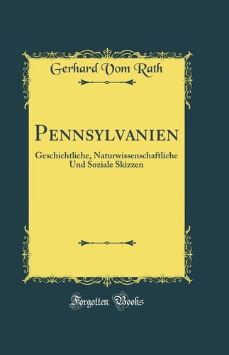 Pennsylvanien Geschichtliche, Naturwissenschaftliche Und Soziale Skizzen (Classic Reprint)