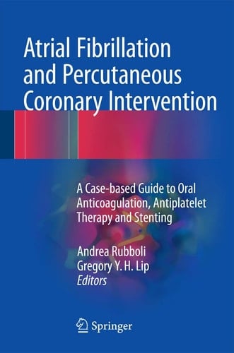Atrial Fibrillation and Percutaneous Coronary Intervention A Case-based Guide to Oral Anticoagulation, Antiplatelet Therapy and Stenting