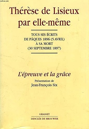 Thérèse de Lisieux par elle-même L'épreuve et la grâce : tous ses écrits de Pâques 1896 (5 avril) à sa mort (30 septembre 1897)