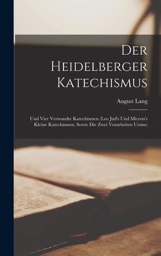 Der Heidelberger Katechismus Und Vier Verwandte Katechismen (Leo Jud's Und Micron's Kleine Katechismen, Sowie Die Zwei Vorarbeiten Ursins)